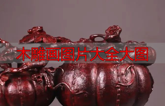 木雕画图片大全大图_中国木雕图案寓意_中国木雕流派介绍