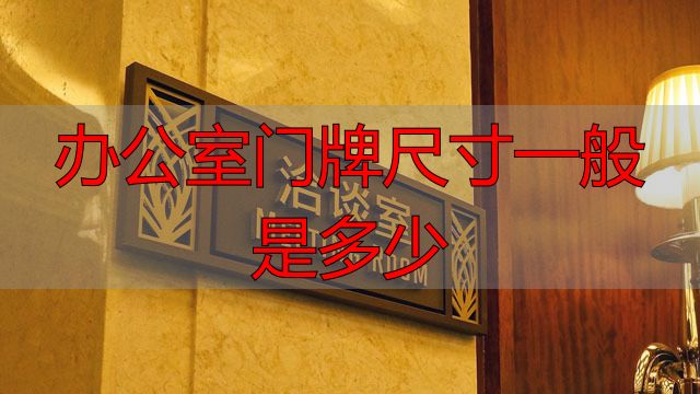 办公室门牌尺寸一般是多少?常见规格与材质选择(图2) 办公室门牌尺寸一般是多少_办公室门牌尺寸及材料_办公室门牌常见规格
