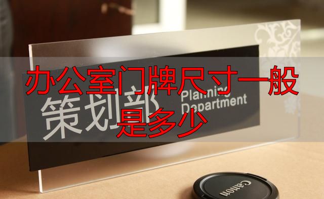 办公室门牌尺寸一般是多少?常见规格与材质选择(图3) 办公室门牌常见规格_办公室门牌尺寸及材料_办公室门牌尺寸一般是多少