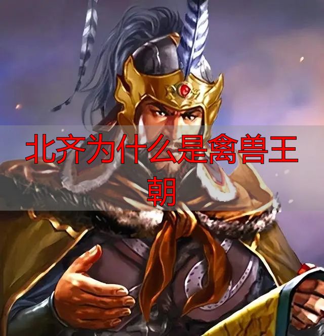 北齐六位皇帝生平_北齐为什么是禽兽王朝_北齐王朝帝王命运