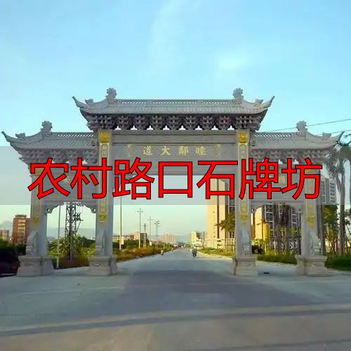 农村路口石牌坊样式多,为美丽新农村建设增光添彩(图1) 乡间十字路口石牌坊样式_乡村路口石牌楼雕刻工艺_农村路口石牌坊